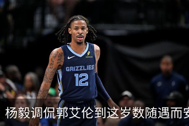 杨毅调侃郭艾伦到这岁数随遇而安吧！后者：没打够，打腻的时候结束挺好